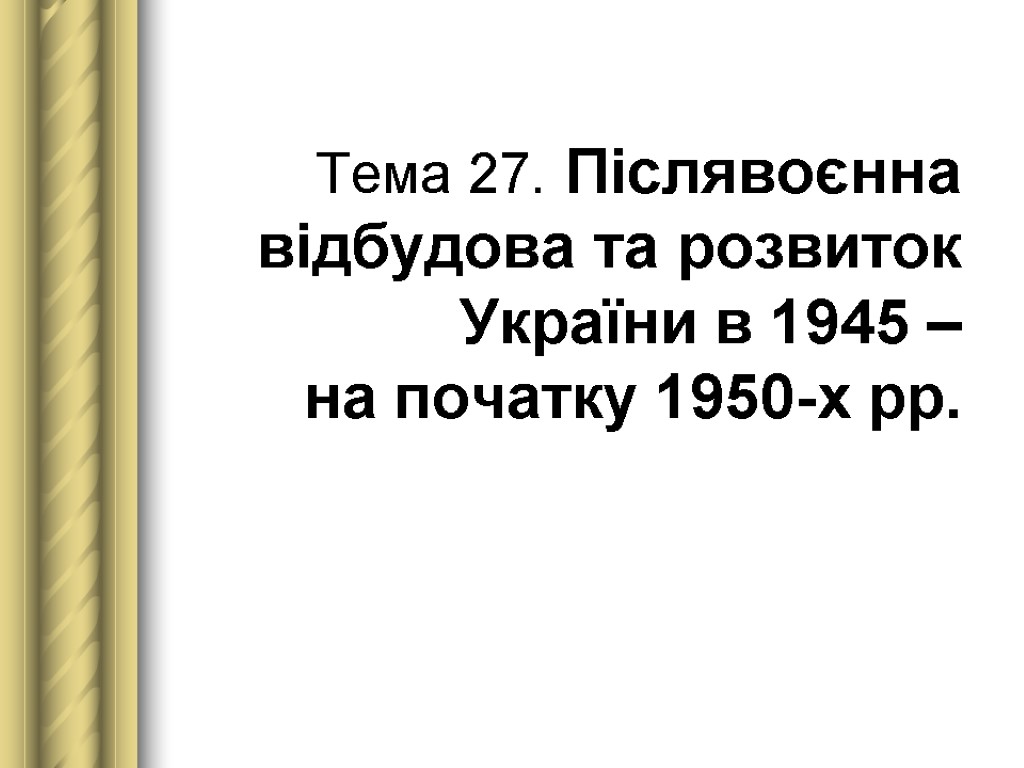 Тема 27. Післявоєнна відбудова та розвиток України в 1945 – на початку 1950-х рр.